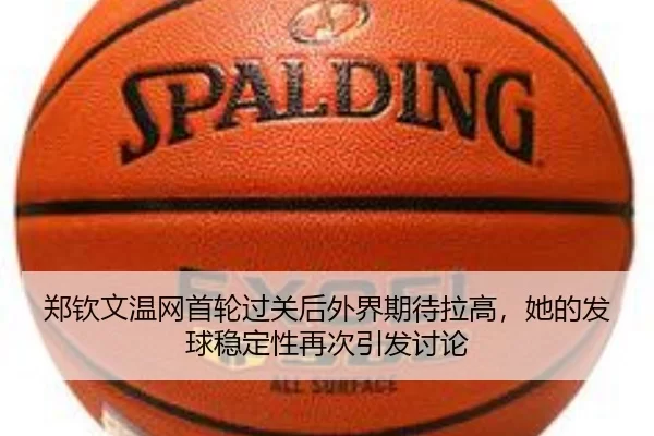 郑钦文温网首轮过关后外界期待拉高，她的发球稳定性再次引发讨论